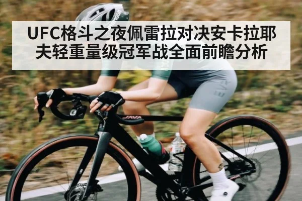 UFC格斗之夜佩雷拉对决安卡拉耶夫轻重量级冠军战全面前瞻分析
