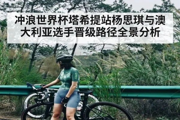 冲浪世界杯塔希提站杨思琪与澳大利亚选手晋级路径全景分析